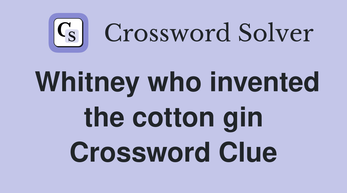 Whitney who invented the cotton gin Crossword Clue Answers